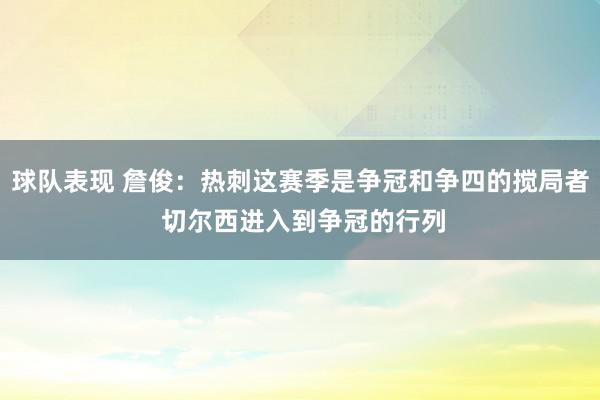 球队表现 詹俊：热刺这赛季是争冠和争四的搅局者 切尔西进入到争冠的行列