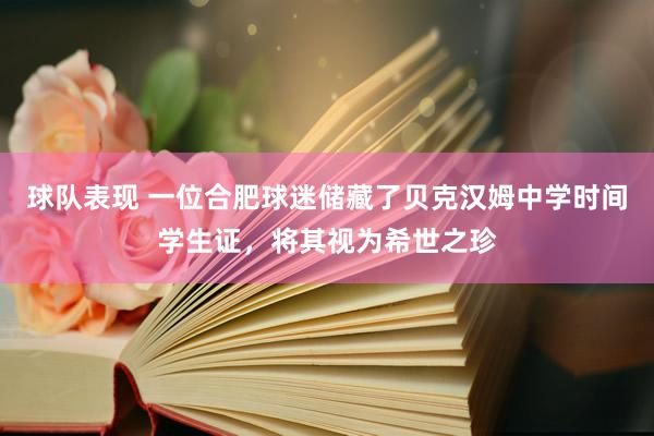 球队表现 一位合肥球迷储藏了贝克汉姆中学时间学生证，将其视为希世之珍