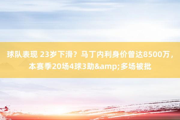 球队表现 23岁下滑？马丁内利身价曾达8500万，本赛季20场4球3助&多场被批