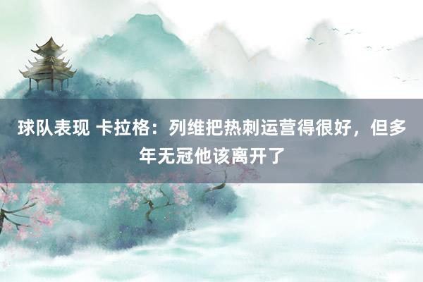 球队表现 卡拉格：列维把热刺运营得很好，但多年无冠他该离开了