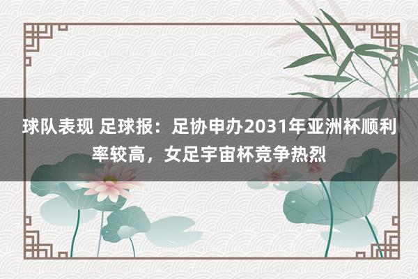 球队表现 足球报：足协申办2031年亚洲杯顺利率较高，女足宇宙杯竞争热烈