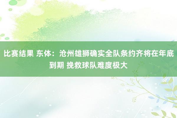 比赛结果 东体：沧州雄狮确实全队条约齐将在年底到期 挽救球队难度极大