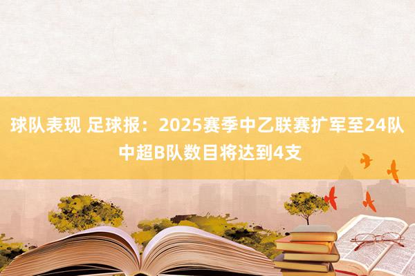 球队表现 足球报：2025赛季中乙联赛扩军至24队 中超B队数目将达到4支