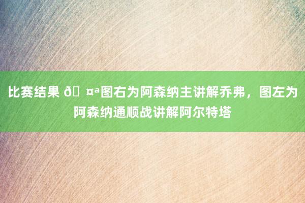 比赛结果 🤪图右为阿森纳主讲解乔弗，图左为阿森纳通顺战讲解阿尔特塔