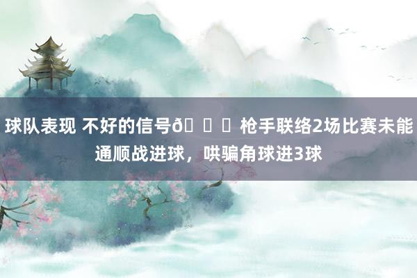 球队表现 不好的信号😕枪手联络2场比赛未能通顺战进球，哄骗角球进3球