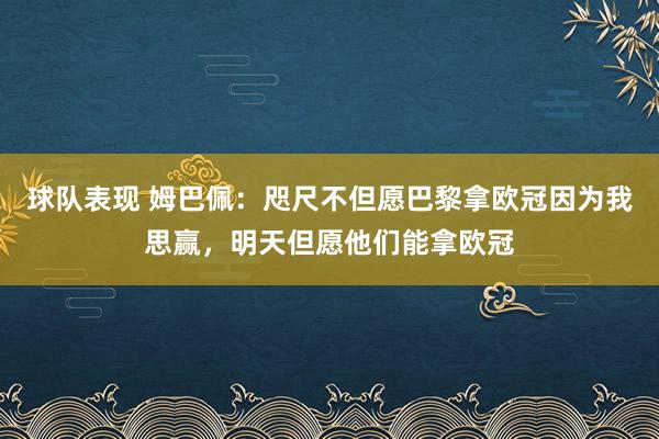 球队表现 姆巴佩：咫尺不但愿巴黎拿欧冠因为我思赢，明天但愿他们能拿欧冠