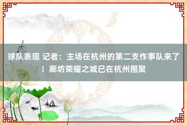 球队表现 记者：主场在杭州的第二支作事队来了！廊坊荣耀之城已在杭州围聚