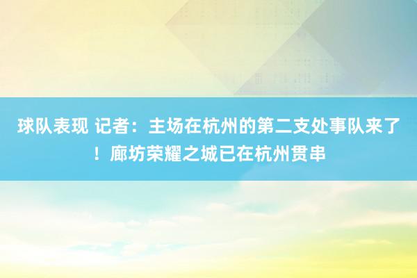 球队表现 记者：主场在杭州的第二支处事队来了！廊坊荣耀之城已在杭州贯串