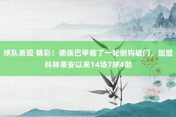 球队表现 精彩！德佩巴甲临了一轮倒钩破门，加盟科林蒂安以来14场7球4助