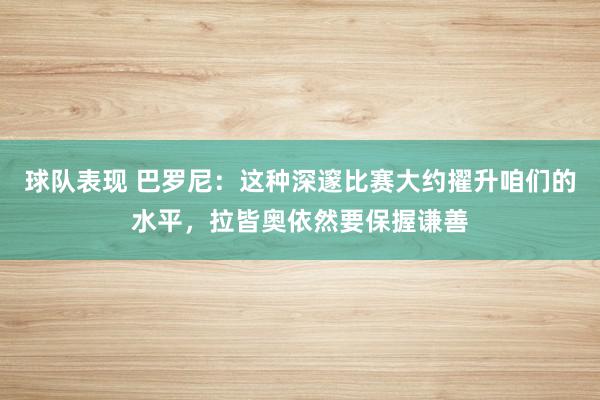 球队表现 巴罗尼：这种深邃比赛大约擢升咱们的水平，拉皆奥依然要保握谦善