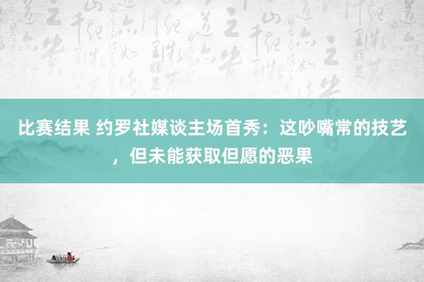 比赛结果 约罗社媒谈主场首秀：这吵嘴常的技艺，但未能获取但愿的恶果