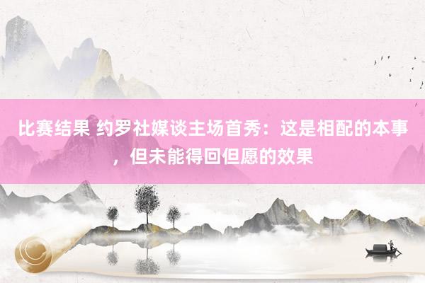 比赛结果 约罗社媒谈主场首秀：这是相配的本事，但未能得回但愿的效果