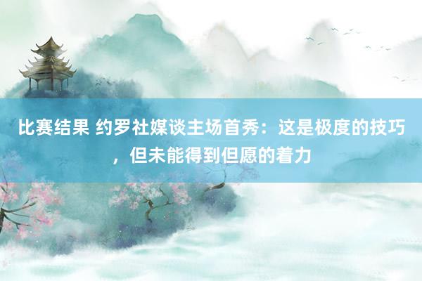 比赛结果 约罗社媒谈主场首秀：这是极度的技巧，但未能得到但愿的着力