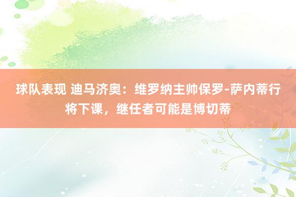 球队表现 迪马济奥：维罗纳主帅保罗-萨内蒂行将下课，继任者可能是博切蒂