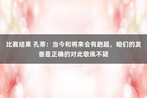 比赛结果 孔蒂：当今和将来会有趔趄，咱们的发奋是正确的对此敬佩不疑