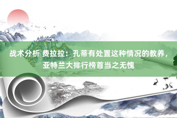 战术分析 费拉拉：孔蒂有处置这种情况的教养，亚特兰大排行榜首当之无愧