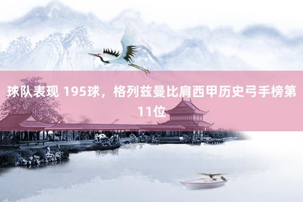 球队表现 195球，格列兹曼比肩西甲历史弓手榜第11位