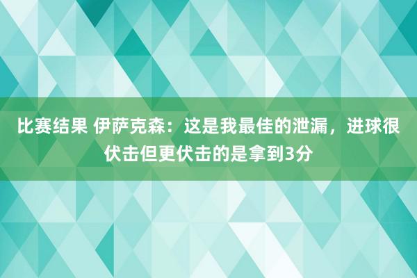 比赛结果 伊萨克森：这是我最佳的泄漏，进球很伏击但更伏击的是拿到3分