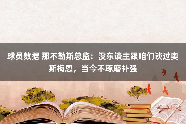 球员数据 那不勒斯总监：没东谈主跟咱们谈过奥斯梅恩，当今不琢磨补强