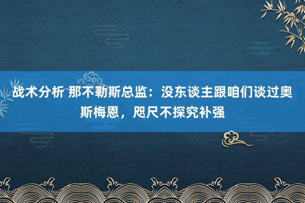 战术分析 那不勒斯总监：没东谈主跟咱们谈过奥斯梅恩，咫尺不探究补强