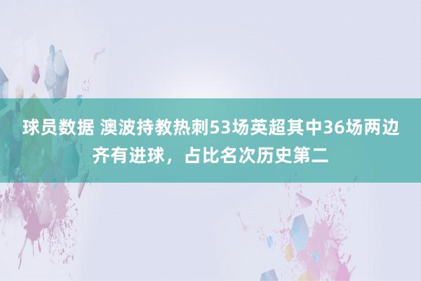 球员数据 澳波持教热刺53场英超其中36场两边齐有进球，占比名次历史第二