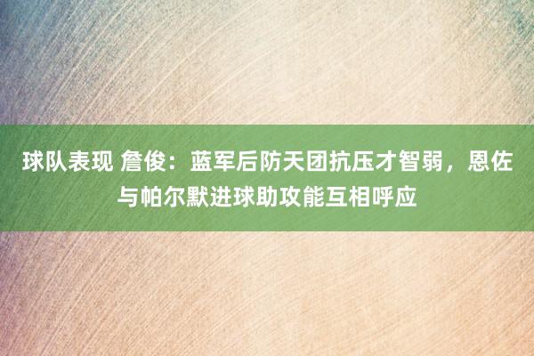 球队表现 詹俊：蓝军后防天团抗压才智弱，恩佐与帕尔默进球助攻能互相呼应