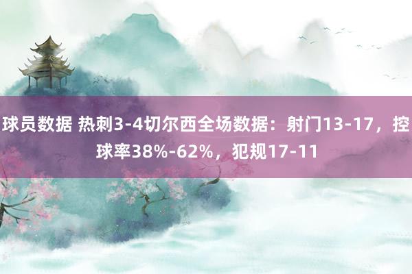 球员数据 热刺3-4切尔西全场数据：射门13-17，控球率38%-62%，犯规17-11