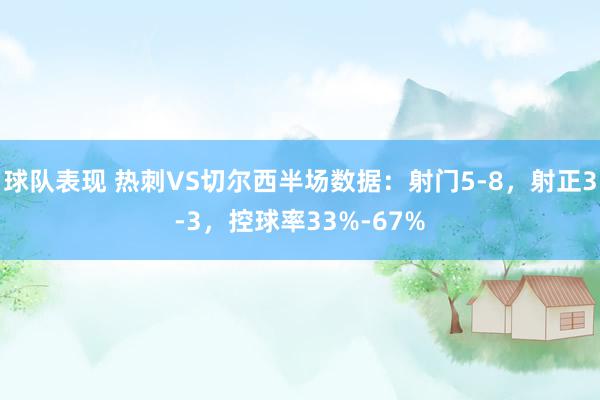 球队表现 热刺VS切尔西半场数据：射门5-8，射正3-3，控球率33%-67%