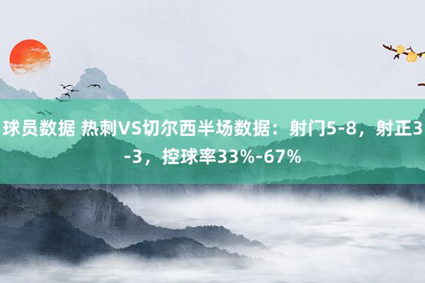 球员数据 热刺VS切尔西半场数据：射门5-8，射正3-3，控球率33%-67%