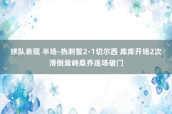 球队表现 半场-热刺暂2-1切尔西 库库开场2次滑倒耸峙桑乔连场破门