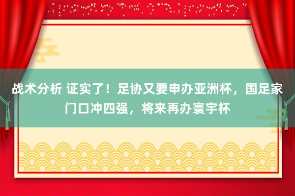 战术分析 证实了！足协又要申办亚洲杯，国足家门口冲四强，将来再办寰宇杯