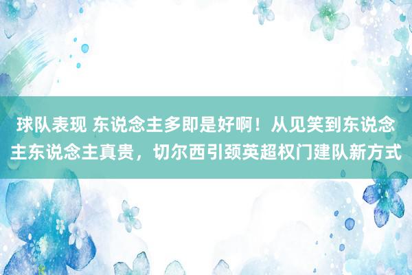 球队表现 东说念主多即是好啊！从见笑到东说念主东说念主真贵，切尔西引颈英超权门建队新方式