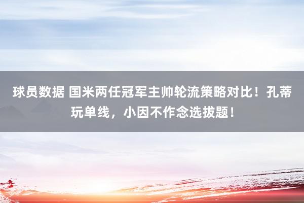 球员数据 国米两任冠军主帅轮流策略对比！孔蒂玩单线，小因不作念选拔题！